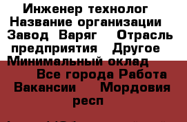 Инженер-технолог › Название организации ­ Завод "Варяг" › Отрасль предприятия ­ Другое › Минимальный оклад ­ 24 000 - Все города Работа » Вакансии   . Мордовия респ.